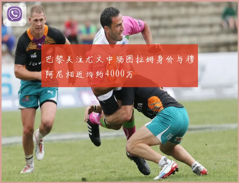 巴黎关注尤文中场图拉姆身价与穆阿尼相近均约4000万