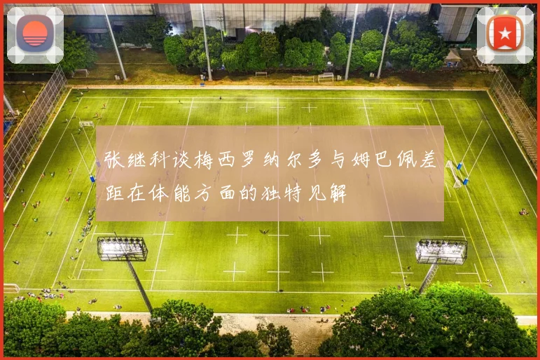 张继科谈梅西罗纳尔多与姆巴佩差距在体能方面的独特见解