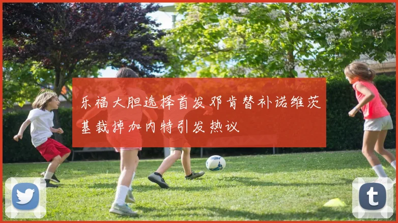 乐福大胆选择首发邓肯替补诺维茨基裁掉加内特引发热议