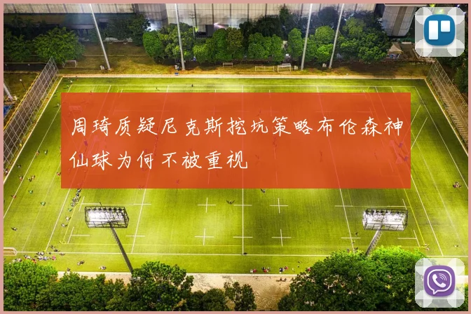 周琦质疑尼克斯挖坑策略布伦森神仙球为何不被重视