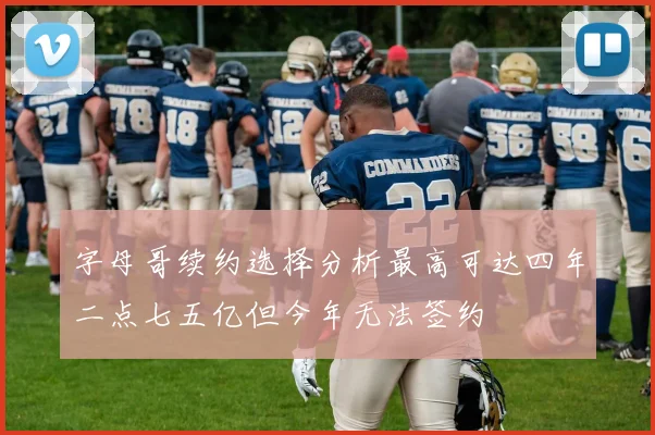 字母哥续约选择分析最高可达四年二点七五亿但今年无法签约