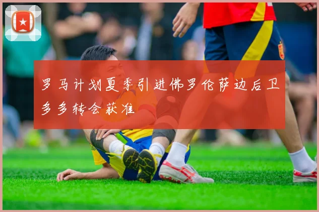罗马计划夏季引进佛罗伦萨边后卫多多转会获准