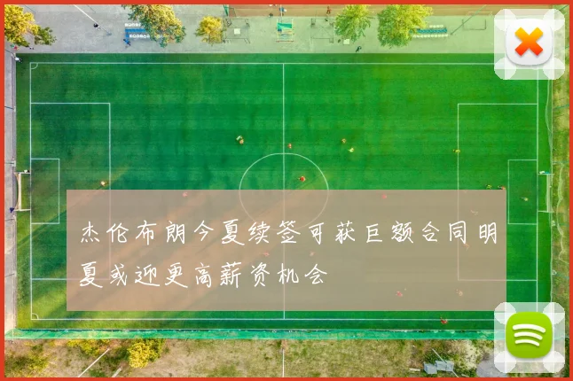 杰伦布朗今夏续签可获巨额合同明夏或迎更高薪资机会
