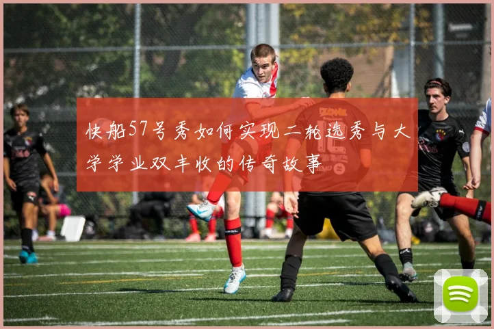 快船57号秀如何实现二轮选秀与大学学业双丰收的传奇故事