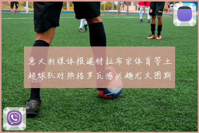 意大利媒体报道特拉布宗体育等土超球队对热格罗瓦感兴趣尤文图斯准备出售该球员