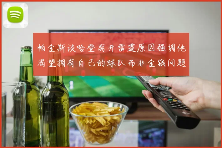 帕金斯谈哈登离开雷霆原因强调他渴望拥有自己的球队而非金钱问题